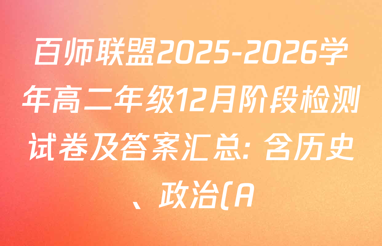 百师联盟2025-2026学年高二年级12月阶段检测试卷及答案汇总: 含历史、政治(A)、化学试卷解析 百师联盟2025-2026学年高二年级12月阶段检测试卷及答案汇总: 含历史、政治(A)、化学试卷解析